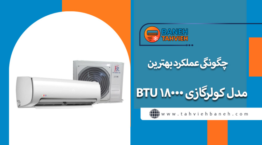 چگونگی عملکرد بهترین مدل کولرگازی ۱۸۰۰۰ BTU